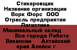 Стикеровщик › Название организации ­ Ворк Форс, ООО › Отрасль предприятия ­ Логистика › Минимальный оклад ­ 26 000 - Все города Работа » Вакансии   . Алтайский край,Алейск г.